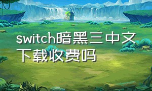 switch暗黑三中文下载收费吗（switch暗黑三怎样调成中文版）