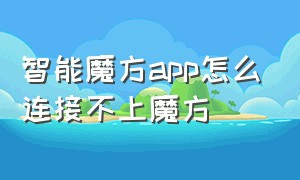 智能魔方app怎么连接不上魔方