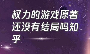 权力的游戏原著还没有结局吗知乎（权力的游戏原著阅读）