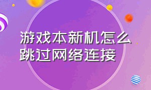 游戏本新机怎么跳过网络连接