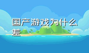 国产游戏为什么差（为什么国产游戏一直都那么烂）