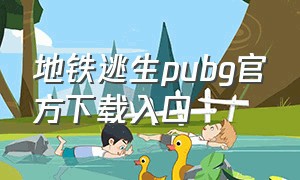 地铁逃生pubg官方下载入口（地铁逃生官方下载入口）