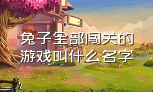 兔子全部闯关的游戏叫什么名字