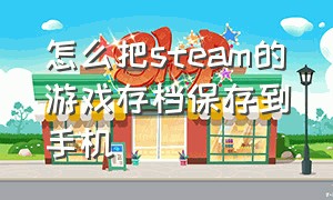 怎么把steam的游戏存档保存到手机