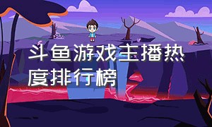 斗鱼游戏主播热度排行榜