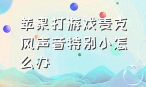 苹果打游戏麦克风声音特别小怎么办