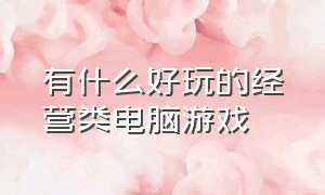 有什么好玩的经营类电脑游戏（十大耐玩单机经营电脑游戏）