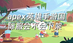 apex英雄手游国际服会不会下架