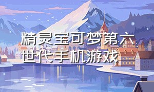 精灵宝可梦第六世代手机游戏（精灵宝可梦第六代图鉴）