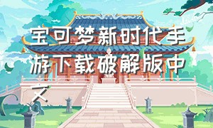 宝可梦新时代手游下载破解版中文