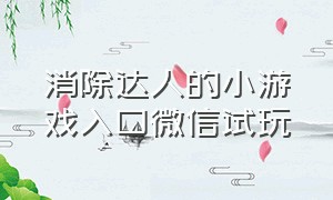 消除达人的小游戏入口微信试玩