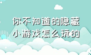 你不知道的隐藏小游戏怎么玩的