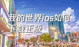 我的世界ios如何下载正版（我的世界正版苹果手机怎么下载）