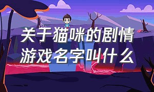 关于猫咪的剧情游戏名字叫什么