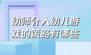 幼师介入幼儿游戏的策略有哪些