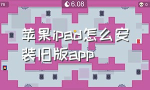 苹果ipad怎么安装旧版app（ipad怎么下载旧版本app）