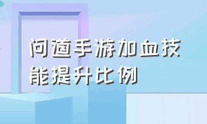 问道手游加血技能提升比例（问道手游加一点技能提升多少伤害）