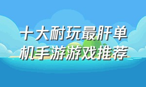 十大耐玩最肝单机手游游戏推荐