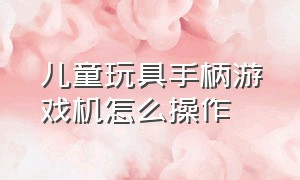 儿童玩具手柄游戏机怎么操作