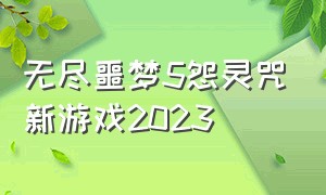 无尽噩梦5怨灵咒新游戏2023