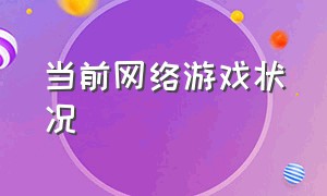 当前网络游戏状况（现今网络游戏的发展状况）