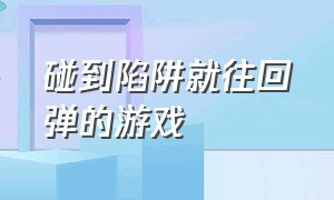 碰到陷阱就往回弹的游戏