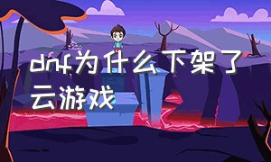 dnf为什么下架了云游戏