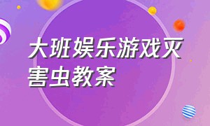 大班娱乐游戏灭害虫教案（大班小鸡捉虫游戏教案及反思）