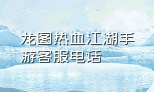 龙图热血江湖手游客服电话