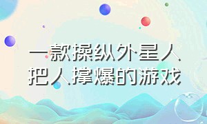 一款操纵外星人把人撑爆的游戏