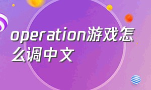 operation游戏怎么调中文（operation lovercraft怎么调中文）