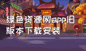 绿色资源网app旧版本下载安装