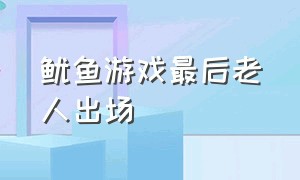 鱿鱼游戏最后老人出场