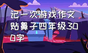 记一次游戏作文贴鼻子四年级300字