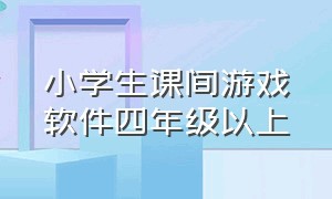 小学生课间游戏软件四年级以上（课间游戏小学四五六年级）