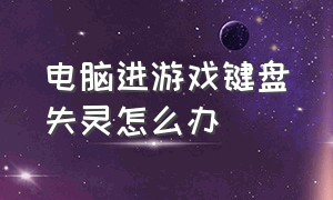 电脑进游戏键盘失灵怎么办