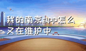 我的南京app怎么又在维护中