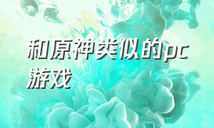 和原神类似的pc游戏