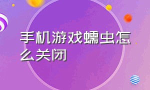 手机游戏蠕虫怎么关闭