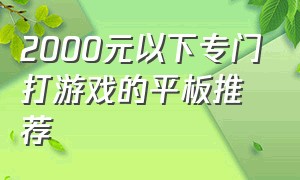 2000元以下专门打游戏的平板推荐