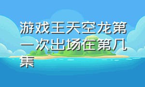 游戏王天空龙第一次出场在第几集