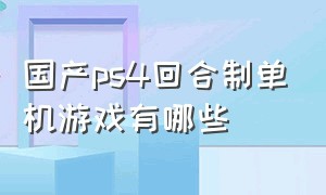 国产ps4回合制单机游戏有哪些