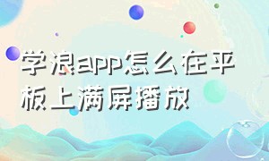 学浪app怎么在平板上满屏播放