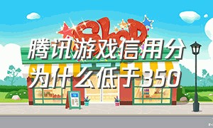 腾讯游戏信用分为什么低于350