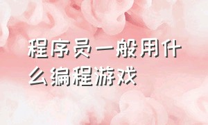 程序员一般用什么编程游戏（程序员一般用什么编程游戏好）