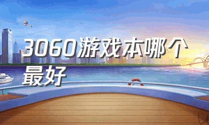 3060游戏本哪个最好（3060游戏本现在值得入手吗）