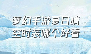 梦幻手游夏日晴空时装哪个好看