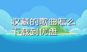 收藏的歌曲怎么下载到优盘