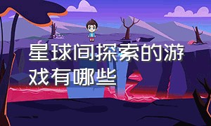 星球间探索的游戏有哪些（一个可以在各个星球探索的游戏）