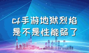 cf手游地狱烈焰是不是性能弱了（cf手游地狱烈焰怎么伤害最大）